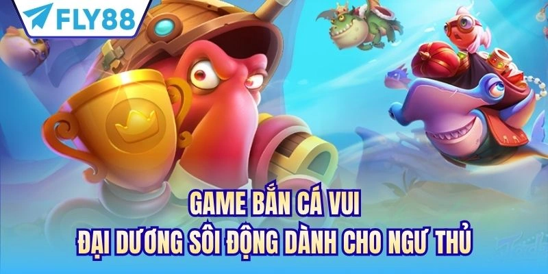 Game Bắn Cá Vui - Đại Dương Sôi Động Dành Cho Ngư Thủ 1 game bắn cá vui